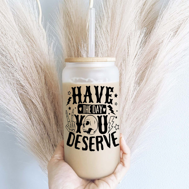 Have the day you deserve&nbsp;iced coffee glass cups Positive affirmation coffee tumblers Affirmation glass cups Retro gift iced coffee tumbler